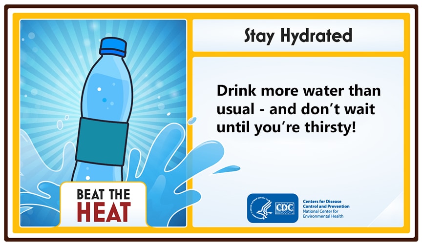 Stay Hydrated. Drink more water than usual - and don't wait until you're thirsty
