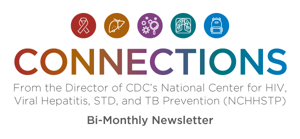 Connection Bi-monthly Newsletter From the Director of the National Center for HIV/AIDS, Viral Hepatitis, STD, and TB Prevention