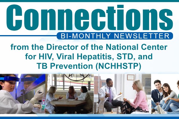 Connections Bi-monthly Newsletter from the Director of the National Center for HIV/AIDS, Viral Hepatitis, STD, and TB Prevention