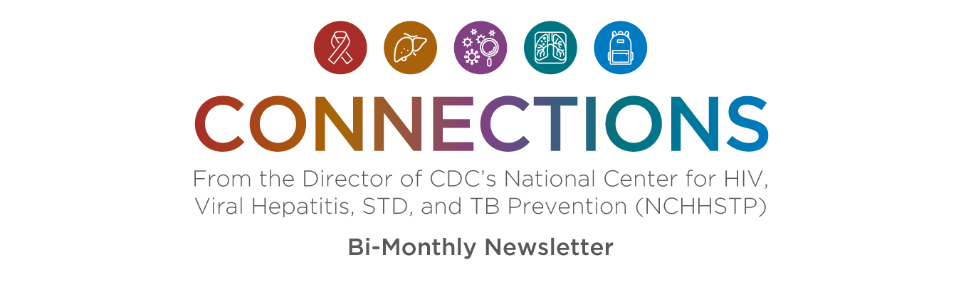  Connection Bi-monthly Newsletter From the Director of the National Center for HIV/AIDS, Viral Hepatitis, STD, and TB Prevention