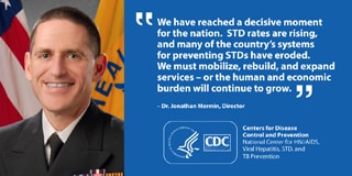 This graphic displays a quote from Dr. Jonathan Mermin, Director of CDC’s National Center for HIV/AIDS, Viral Hepatitis, STD, and TB Prevention. He says: We have reached a decisive moment for the nation. STD rates are rising, and many of the country’s systems for preventing STDs have eroded. We must mobilize, rebuild, and expand services – or the human and economic burden will continue to grow.