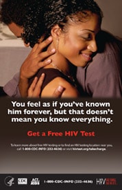 You feel as if you’ve known him forever, but that doesn’t mean you know everything. Get a free HIV test. To learn more about free HIV testing or to find an HIV testing location near you, call 1(800) CDC-INFO (232-4636) or visit hivtest.org/takecharge.