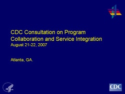 CDC Consultation on Program Collaboration and Service Integration, August 21-22, 2007, Atlanta, GA.