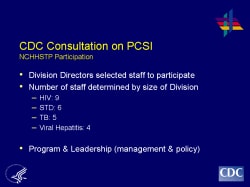 CDC Consultation on PCSI Division Directors selected staff to participate Number of staff determined by size of Division HIV: 9 STD: 6 TB: 5 Viral Hepatitis: 4 Program & Leadership (management & policy)