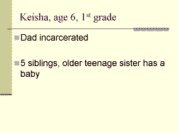 Keisha, age 6, 1st grade Dad incarcerated 5 siblings, older teenage sister has a baby