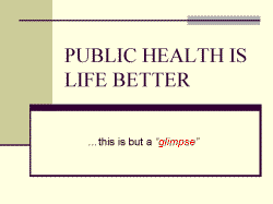 PUBLIC HEALTH IS LIFE BETTER …this is but a “glimpse”