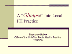 A Glimpse Into Local PH Practice Stephanie Bailey Office of the Chief for Public Health Practice 12/06/06 