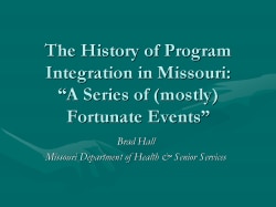 The History of Program Integration in Missouri: “A Series of (mostly) Fortunate Events” Brad Hall Missouri Department of Health & Senior Services