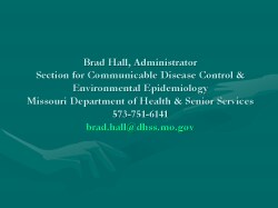 Brad Hall, Administrator Section for Communicable Disease Control & Environmental Epidemiology Missouri Department of Health & Senior Services 573-751-6141 - brad.hall@dhss.mo.gov