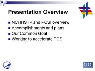 Presentation Overview: National Center for HIV/AIDS, Viral Hepatitis, STD, and TB Prevention (NCHHSTP) and Program Collaboration & Service Integration (PCSI) overview Accomplishments and plans Our Common Goal Working to accelerate PCSI