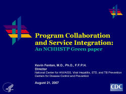 Program Collaboration and Service Integration: An NCHHSTP Green paper    Kevin Fenton, M.D., Ph.D., F.F.P.H.  Director   National Center for HIV/AIDS, Viral Hepatitis, STD, and TB Prevention   Centers for Disease Control and Prevention    August 21, 2007