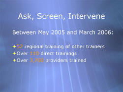 Ask, Screen, Intervene Between May 2005 and March 2006: 52 regional training of other trainers Over 110 direct trainings Over 3,700 providers trained