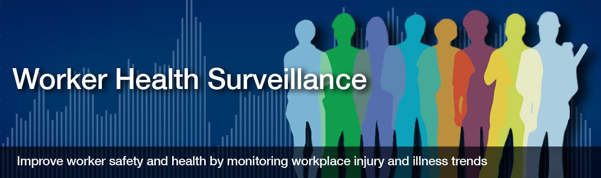 Worker Health Surveillance. Improve Worker safety and health by monitoring workplace injury and illness trends.