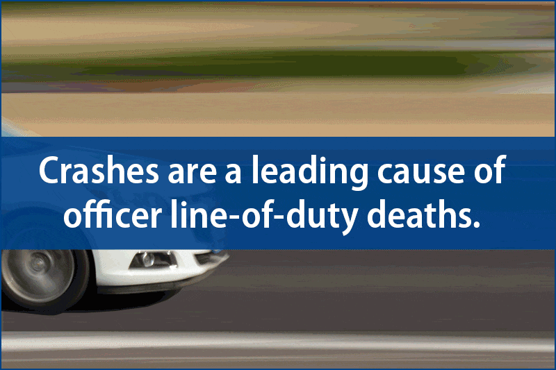 Crashes are a leading cause of officer line-of-duty deaths. Buckle Up. Slow Down. Focus. Remain Calm. Drive to arrive alive. 