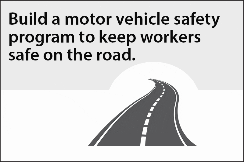 Build a motor vehicle safety program to keep workers safe on the road. 