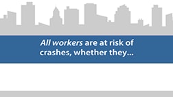 All workers are at risk of crashes, whether they… Drive a truck. Do another high-risk job. Or drive a light vehicle. Keep all workers safe on the road.