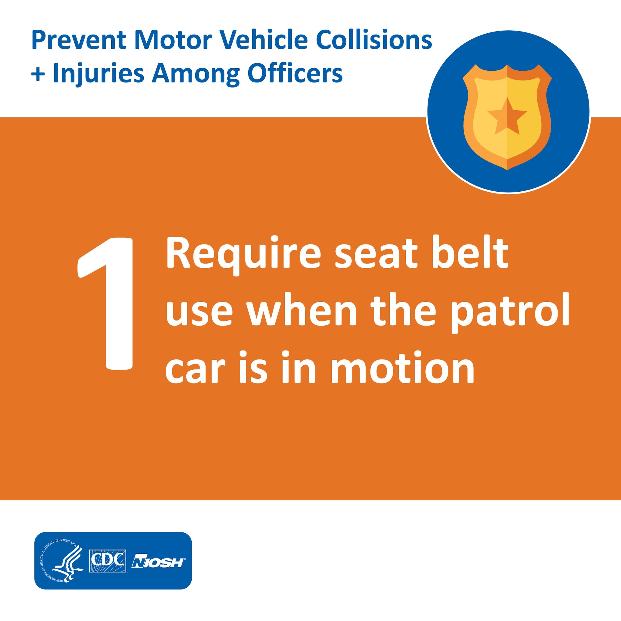 Prevent Motor Vehicle Collisions + Injuries Among Officers: 1 Require seat belt use when the patrol car is in motion