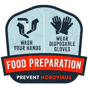Prevent Norovirus: Food Preparation. Wash Your Hands. Wear Disposable Gloves.