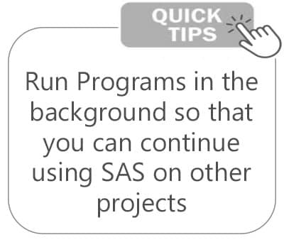 Tip: Run programs in the background so that you can continue using SAS on other projects.