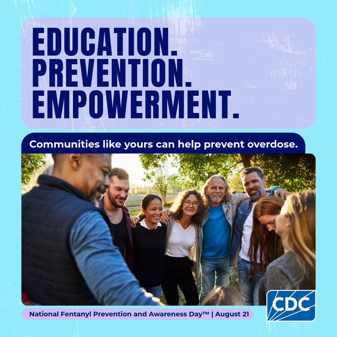 Education. Prevention. Empowerment. Communities like yours can help prevent overdose. National Fentanyl Prevention and Awareness Day. August 21.