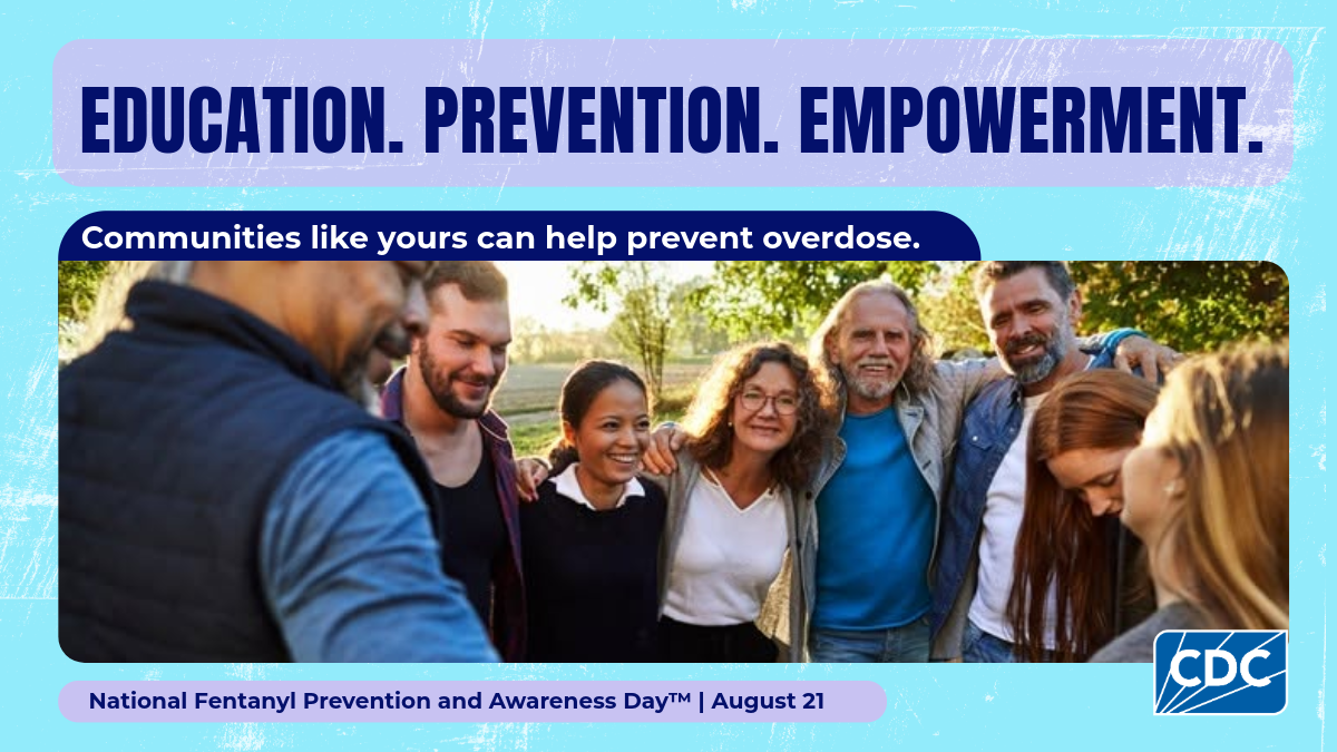 Education. Prevention. Empowerment. Communities like yours can help prevent overdose. National Fentanyl Prevention and Awareness Day. August 21.