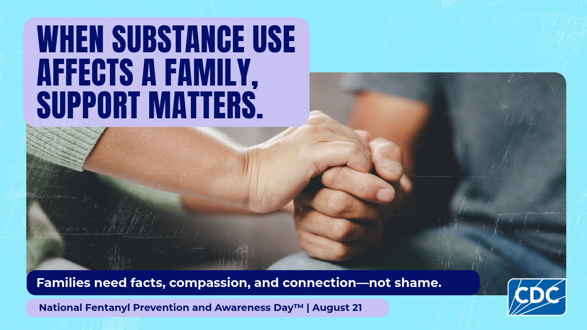 When substance use affects a family, support matters. Families need facts, compassion, and connection--not shame. National Fentanyl Prevention and Awareness Day. August 21.