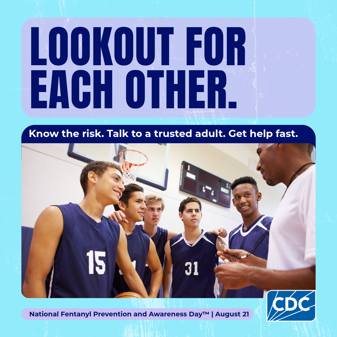 Lookout for each other. Know the risk. Talk to a trusted adult. Get help fast. National Fentanyl Prevention and Awareness Day. August 21.