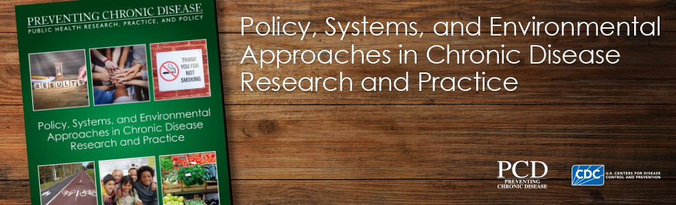 Policy, Systems, and Environmental Approaches in Chronic Disease Research and Practice Policy, Systems, and Environmental Approaches in Chronic Disease Research and Practice