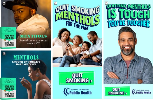 23_0282_01 Los Angeles County Department of Public Health’s health marketing campaign, “Done with Menthol.” Photo A, “Menthols — Smoothing Over Cancer Since 1931”; photo B, “Menthols — Smooth on Throats Hard on Lives”; photo C, “Quit Smoking Menthols for the Fam”; and photo D, “Quitting Menthols is Tough, You’re Tougher.”