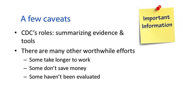 : A few caveats. Important information. CDC's roles: summarizing evidence and tools. There are many other worthwhile efforts: Some take loner to work; some don't save money; some haven't been evaluated.