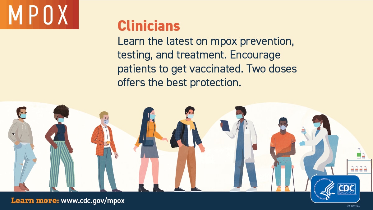 Clinicians: Learn the latest on mpox prevention, testing, and treatment. Encourage patients to get vaccinated. Two doses.
