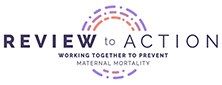 Review to Action is a website for promoting best practices in maternal mortality review. 