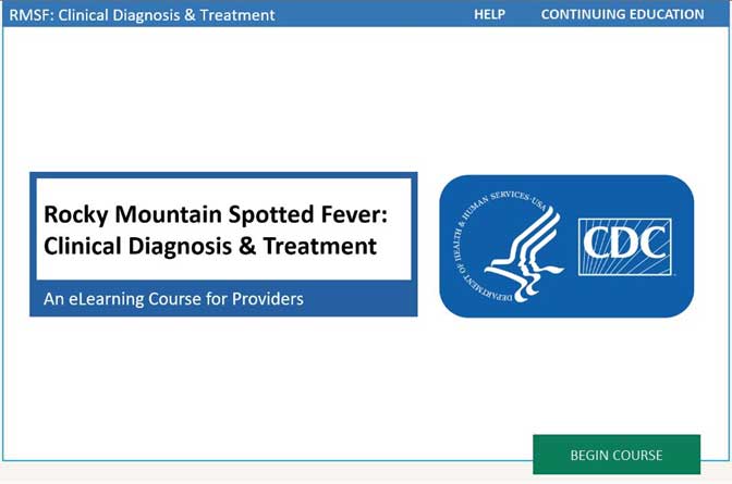 Rocky Mountain Spotted Fever: Clinical Diagnosis & Treatment An eLearning Course for Providers. Begin Course