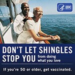 Don't let shingles stop you from what you love.  If you're 50 or older, get vaccinated