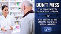 Don't miss the opportunity to protect your patients.  Give patients 50 and older the new 2-dose shingles vaccine.