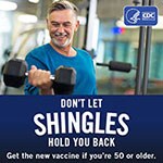 Don't let shingles hold you back.  Get the new vaccine if you're 50 or older.