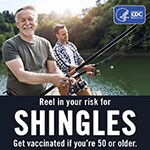 Reel in your risk for shingles.  Get the new vaccine if you're 50 or older.
