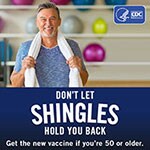 Don't let shingles hold you back.  Get the new vaccine if you're 50 or older.