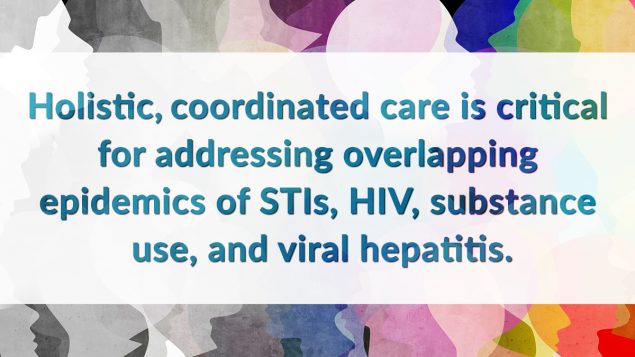 Holistic, coordinated care is critical for addressing overlapping epidemics of STIs, HIV, substance use, and viral hepatitis