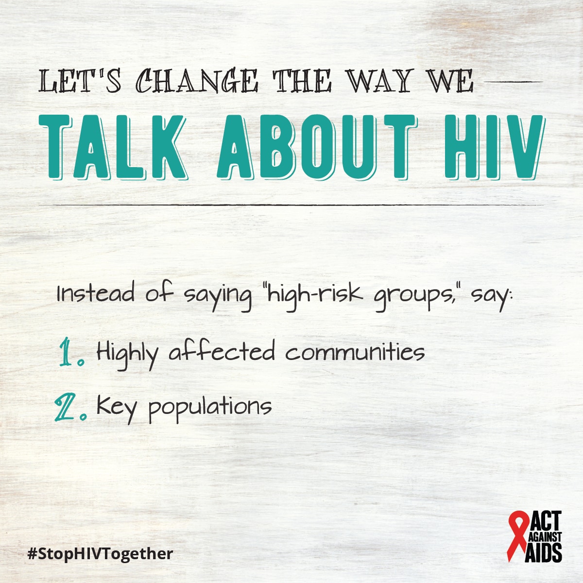 Text: Let’s change the way we talk about HIV. Instead of saying “high-risk groups,” say: 1. Highly affected communities 2. Key populations. #StopHIVTogether Act Against AIDS