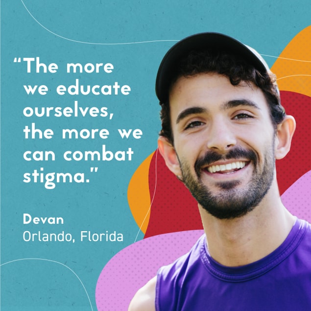 Man pictured smiling against a multicolored background.  Text: “The more we educate ourselves, the more we can combat stigma.” Devan   Orlando, Florida