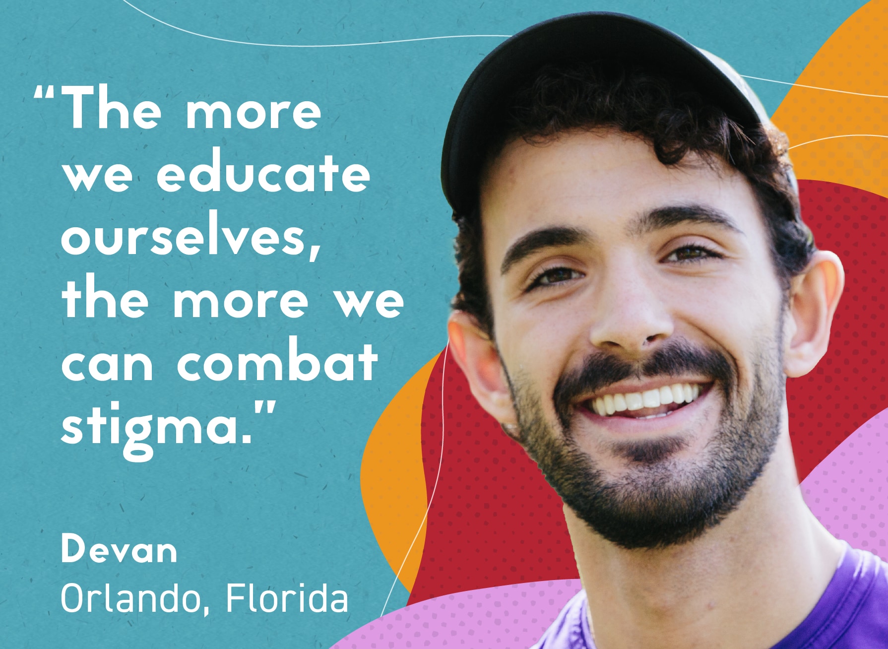 Man pictured smiling against a multicolored background. Text: “The more we educate ourselves, the more we can combat stigma.” Devan Orlando, Florida