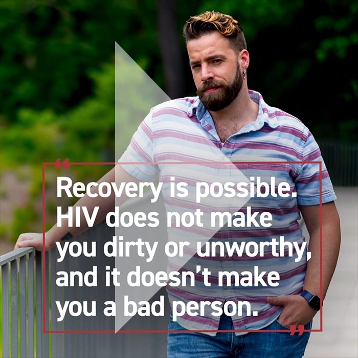 Recovery is possible. HIV does not make you dirty or unworthy, and it doesn't make you a bad person.