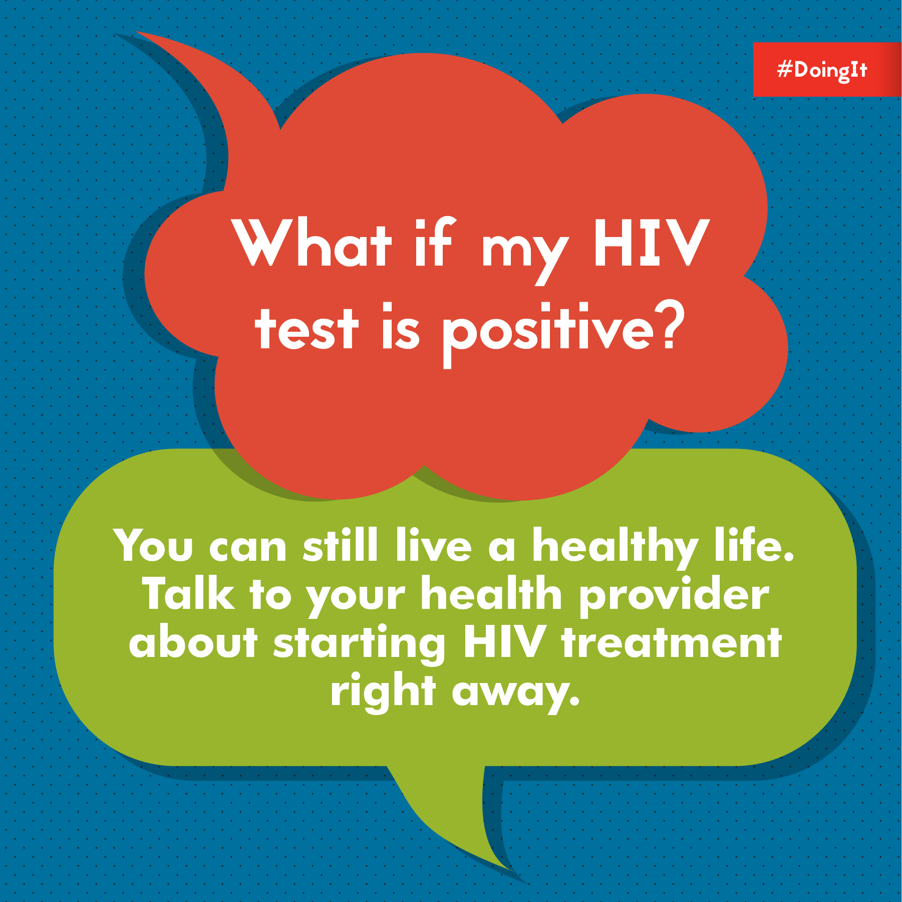 Image displays animation of two thoughts bubbles (one that reads, “What if my HIV test is positive?” and another that reads, “You can still live a healthy life. Talk to your provider about starting HIV treatment right away.”).