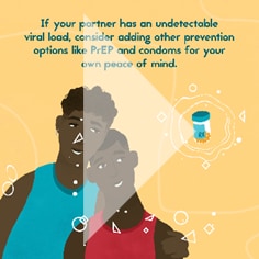 If your partner has an undetectable viral load, consider adding other prevention options like PrEP and condoms for your own peace of mind.