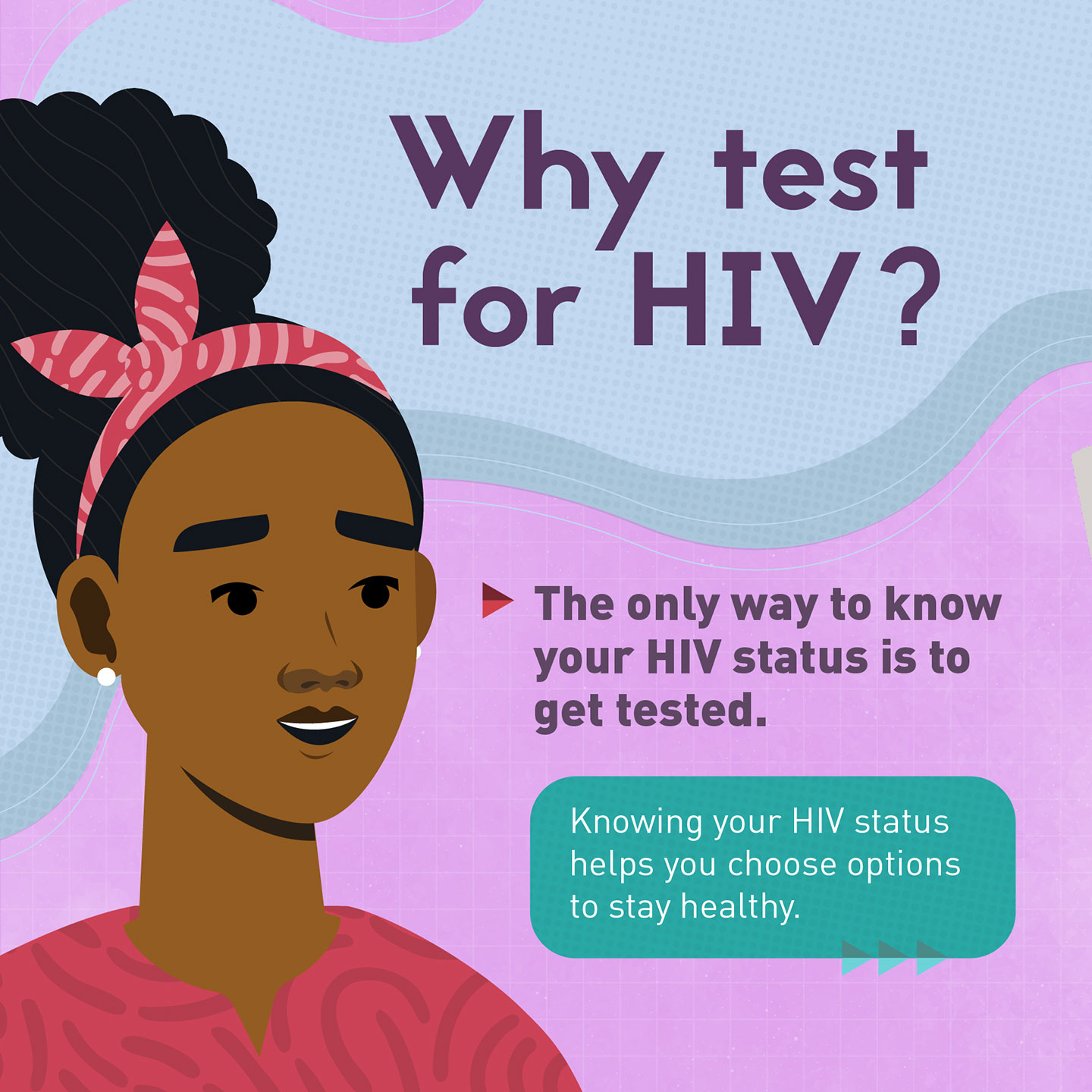Illustrated young woman: Why test for HIV? The only way to know your HIV status is to get tested. Knowing your HIV status helps you choose options to stay healthy.
