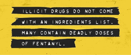 Illicit drugs do not come with an ingredient list. Many contain deadly doses of fentanyl