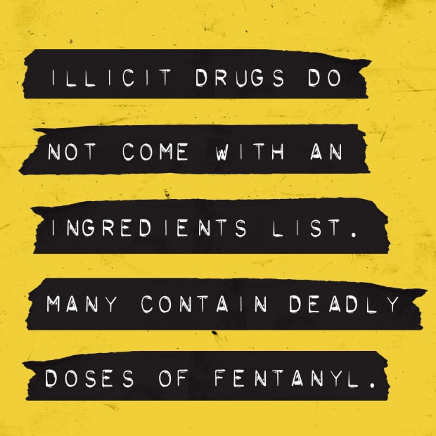 Illicit drugs do not come with an ingredients list. Many contain deadly doses of fentanyl.