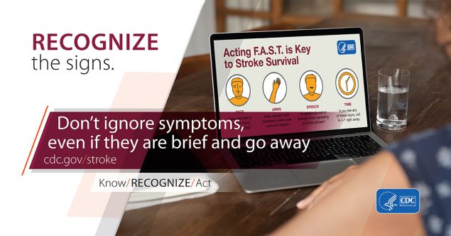 Acting FAST is key to stroke survival. Recognize the signs. Don't ignore symptoms, even if they are brief and go away.