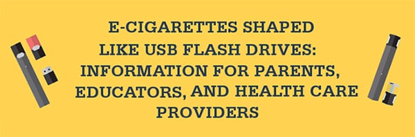 E-cigarettes shaped like USB flash drives: Information for Parents, Educators, and Health Care Providers